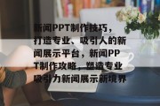 新闻PPT制作技巧，打造专业、吸引人的新闻展示平台，新闻PPT制作攻略，塑造专业吸引力新闻展示新境界