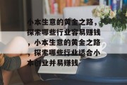 小本生意的黄金之路,探索哪些行业容易赚钱,小本生意的黄金之路,探索哪些行业适合小本创业并易赚钱 小本生意的黄金之路,探索哪些行业容易赚钱,小本生意的黄金之路,探索哪些行业适合小本创业并易赚钱