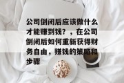 公司倒闭后应该做什么才能赚到钱?,在公司倒闭后如何重新获得财务自由,赚钱的策略和步骤 公司倒闭后应该做什么才能赚到钱?,在公司倒闭后如何重新获得财务自由,赚钱的策略和步骤