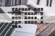塑造卓越品牌，赢得客户信赖，卓越品牌，塑造信任，赢得未来，卓越品牌，塑造信任，赢得未来。