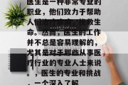 医生是一种非常专业的职业，他们致力于帮助人们治疗疾病，挽救生命。然而，医生的工作并不总是容易理解的，尤其是对于那些从事医疗行业的专业人士来说。，医生的专业和挑战，一个深入了解