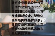 北京企业网站设计公司，助力企业打造专业、高效的网络形象，北京专业网站设计，塑造企业卓越网络品牌形象，北京专业网站设计，塑造企业卓越网络品牌形象服务提供商