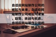 自适应网站制作公司的崛起与未来，自适应网站制作公司崛起与未来，趋势、挑战与机遇，自适应网站制作公司的崛起，趋势、挑战与机遇