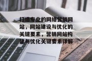 打造专业的网络营销网站，网站建设与优化的关键要素，营销网站构建与优化关键要素详解