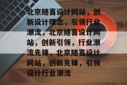 北京随喜设计网站，创新设计理念，引领行业潮流，北京随喜设计网站，创新引领，行业潮流先锋，北京随喜设计网站，创新先锋，引领设计行业潮流