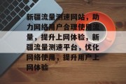 新疆流量测速网站，助力网络用户合理使用流量，提升上网体验，新疆流量测速平台，优化网络使用，提升用户上网体验