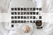 体育赛事执行方案中应避免包含的关键要素，体育赛事执行方案，需谨慎排除的十大关键要素