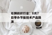 石狮纺织行业：8月7日举办节能技术产品路演