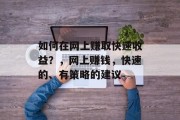 如何在网上赚取快速收益?,网上赚钱,快速的、有策略的建议 如何在网上赚取快速收益?,网上赚钱,快速的、有策略的建议