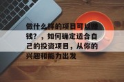 做什么样的项目可以赚钱？，如何确定适合自己的投资项目，从你的兴趣和能力出发
