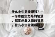 什么小生意能赚钱?——探索创业之路的智慧,探索创业之路的智慧,什么小生意能赚钱? 什么小生意能赚钱?——探索创业之路的智慧,探索创业之路的智慧,什么小生意能赚钱?