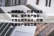网页设计，打造个性化网站，提升用户体验，个性化网页设计，打造卓越用户体验之道
