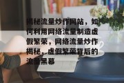 揭秘流量炒作网站，如何利用网络流量制造虚假繁荣，网络流量炒作揭秘，虚假繁荣背后的流量黑幕