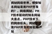 揭秘网络世界，哪些知名网站是用PHP开发的？，网络揭秘，PHP技术驱动的知名网站大盘点，PHP技术下的网络巨头，揭秘那些用PHP开发的知名网站