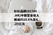 杉杉品牌(01749.HK)中期营业收入略减约10.6%至4.25亿元