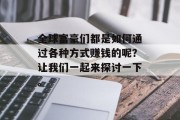全球富豪们都是如何通过各种方式赚钱的呢?让我们一起来探讨一下。 全球富豪们都是如何通过各种方式赚钱的呢?让我们一起来探讨一下。