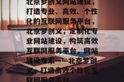 北京梦创义网站建设，打造专业、高效、个性化的互联网服务平台，北京梦创义，定制化专业网站建设，构筑高效互联网服务平台，网站建设专家——北京梦创义，打造高效个性化互联网服务平台