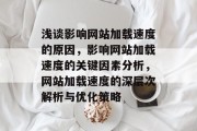 浅谈影响网站加载速度的原因，影响网站加载速度的关键因素分析，网站加载速度的深层次解析与优化策略