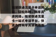 福建联通流量卡申请网站，轻松办理，畅享高速网络，福建联通流量卡一站式申请平台，快速办理畅享高速网络服务