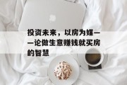 投资未来，以房为媒——论做生意赚钱就买房的智慧