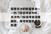 探索长沙的财富机会——热门投资项目分析,长沙热门投资项目深度解析,探寻财富机会与机遇 探索长沙的财富机会——热门投资项目分析,长沙热门投资项目深度解析,探寻财富机会与机遇