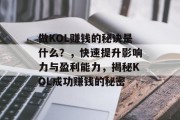 做KOL赚钱的秘诀是什么?,快速提升影响力与盈利能力,揭秘KOL成功赚钱的秘密 做KOL赚钱的秘诀是什么?,快速提升影响力与盈利能力,揭秘KOL成功赚钱的秘密