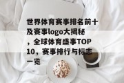 世界体育赛事排名前十及赛事logo大揭秘，全球体育盛事TOP10，赛事排行与标志一览