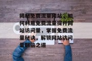 揭秘免费流量网站，如何利用免费流量提升网站访问量，掌握免费流量秘诀，解锁网站访问量翻倍之道