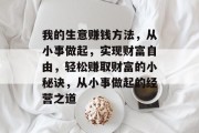 我的生意赚钱方法，从小事做起，实现财富自由，轻松赚取财富的小秘诀，从小事做起的经营之道