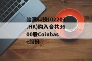 脑洞科技(02203.HK)购入合共3600股Coinbase股份
