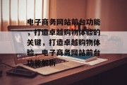 电子商务网站前台功能，打造卓越购物体验的关键，打造卓越购物体验，电子商务网站前台功能解析