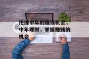 把握中年的赚钱机会,中年理财,掌握赚钱的机会