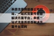 承德流量传感器公司网站，一站式流量传感器解决方案平台，承德一站式流量传感器解决方案平台官网