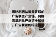 揭秘刷网站流量背后的广告联盟产业链，网络流量刷单产业链全解析，广告联盟的暗流涌动