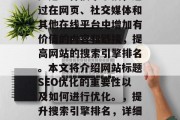 SEO(搜索引擎优化)是一种技术手段,通过在网页、社交媒体和其他在线平台中增加有价值的内容和链接,提高网站的搜索引擎排名。本文将介绍网站标题SEO优化的重要性以及如何进行优化。,提升搜索引擎排名,详细解析网站标题SEO优化的重要性及方法 SEO(搜索引擎优化)是一种技术手段,通过在网页、社交媒体和其他在线平台中增加有价值的内容和链接,提高网站的搜索引擎排名。本文将介绍网站标题SEO优化的重要性以及如何进行优化。,提升搜索引擎排名,详细解析网站标题SEO优化的重要性及方法