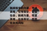 新闻报导的力量，传递真相，引导舆论，塑造社会，新闻力量，传递真相，引导舆论，塑造社会风向标