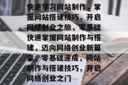 快速学习网站制作，掌握网站搭建技巧，开启网络创业之旅，零基础快速掌握网站制作与搭建，迈向网络创业新篇章，零基础速成，网站制作与搭建技巧，开启网络创业之门