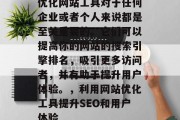 优化网站工具对于任何企业或者个人来说都是至关重要的。它们可以提高你的网站的搜索引擎排名，吸引更多访问者，并有助于提升用户体验。，利用网站优化工具提升SEO和用户体验