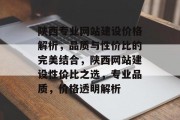 陕西专业网站建设价格解析，品质与性价比的完美结合，陕西网站建设性价比之选，专业品质，价格透明解析