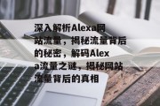 深入解析Alexa网站流量，揭秘流量背后的秘密，解码Alexa流量之谜，揭秘网站流量背后的真相