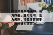 特色体育赛事活动，活力四射，魅力无限，活力无限，特色体育赛事，展现魅力风采