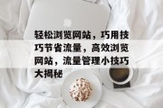 轻松浏览网站，巧用技巧节省流量，高效浏览网站，流量管理小技巧大揭秘