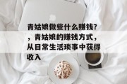 青姑娘做些什么赚钱?,青姑娘的赚钱方式,从日常生活琐事中获得收入 青姑娘做些什么赚钱?,青姑娘的赚钱方式,从日常生活琐事中获得收入