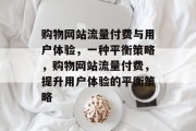 购物网站流量付费与用户体验，一种平衡策略，购物网站流量付费，提升用户体验的平衡策略