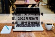 2022年精彩体育赛事盘点，激情与荣耀并存，2022年度体育盛宴，激情荣耀瞬间回顾