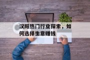 汉阳热门行业探索，如何选择生意赚钱