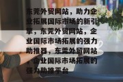 东莞外贸网站，助力企业拓展国际市场的新引擎，东莞外贸网站，企业国际市场拓展的强力助推器，东莞外贸网站，企业国际市场拓展的强力助推平台