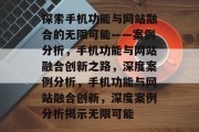 探索手机功能与网站融合的无限可能——案例分析，手机功能与网站融合创新之路，深度案例分析，手机功能与网站融合创新，深度案例分析揭示无限可能