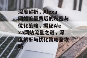深度解析，Alexa网站流量背后的秘密与优化策略，揭秘Alexa网站流量之谜，深度解析与优化策略全攻略
