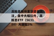 高股息板块重获资金关注，盘中大幅拉升，高股息ETF（563180）大涨超3%